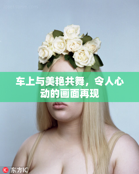车上与美艳共舞，令人心动的画面再现