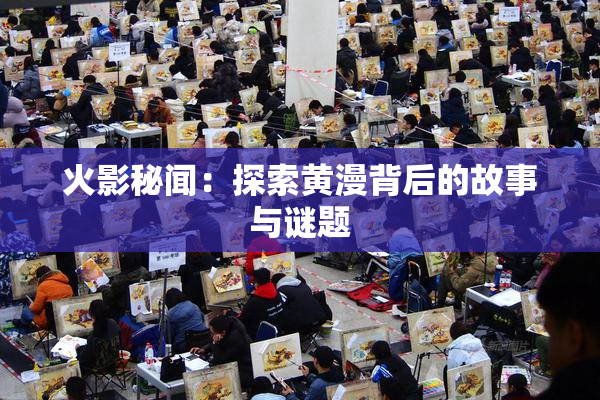 火影秘闻：探索黄漫背后的故事与谜题