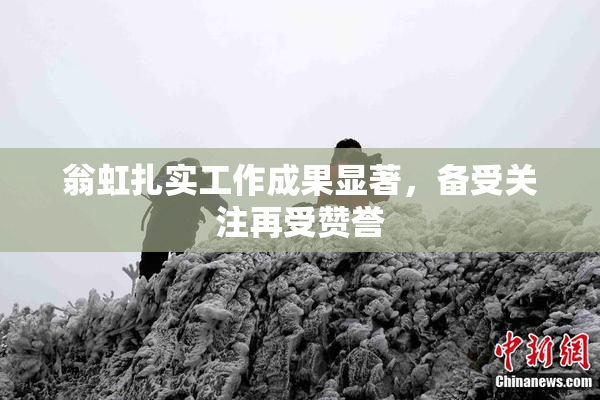 翁虹扎实工作成果显著，备受关注再受赞誉