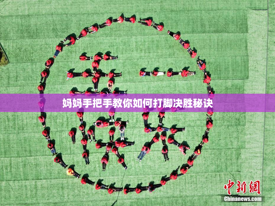 妈妈手把手教你如何打脚决胜秘诀