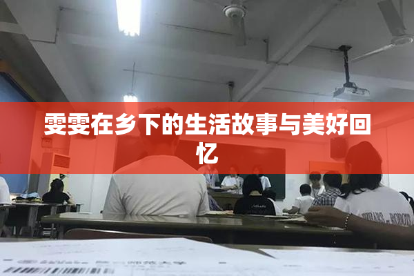 雯雯在乡下的生活故事与美好回忆