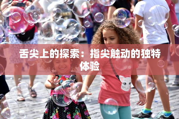 舌尖上的探索：指尖触动的独特体验