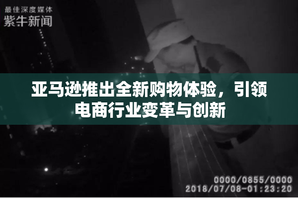 亚马逊推出全新购物体验，引领电商行业变革与创新