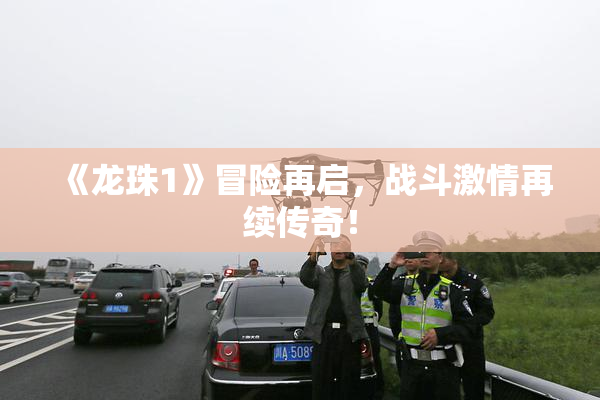 《龙珠1》冒险再启，战斗激情再续传奇！