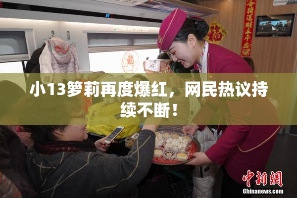 小13箩莉再度爆红，网民热议持续不断！