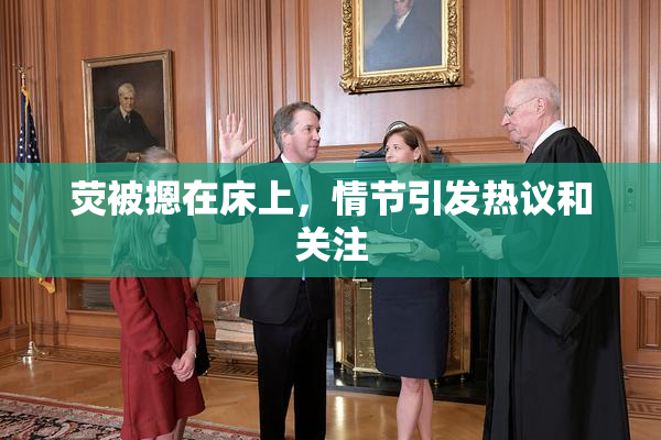 荧被摁在床上，情节引发热议和关注