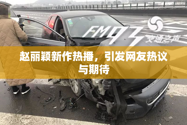 赵丽颖新作热播，引发网友热议与期待