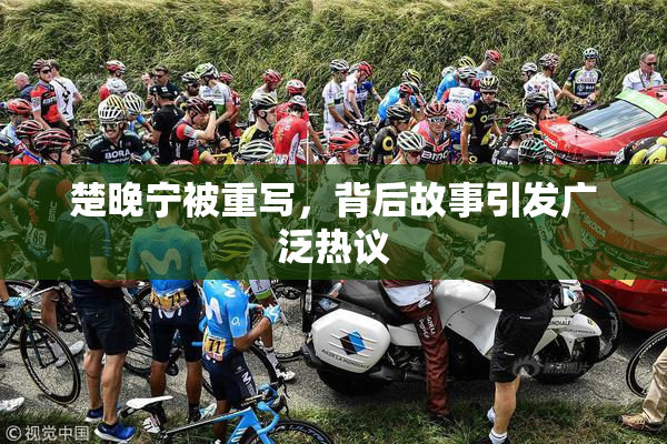 楚晚宁被重写，背后故事引发广泛热议