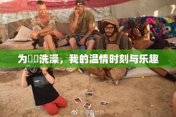 为妺妺洗澡，我的温情时刻与乐趣