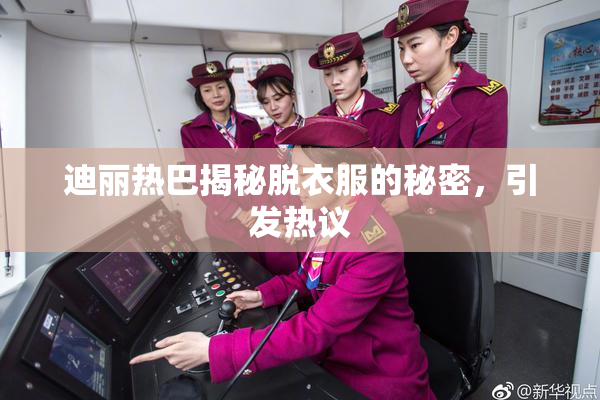 迪丽热巴揭秘脱衣服的秘密，引发热议