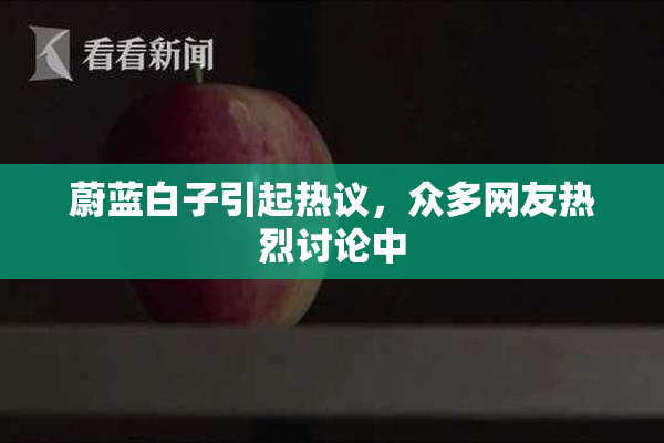 蔚蓝白子引起热议，众多网友热烈讨论中