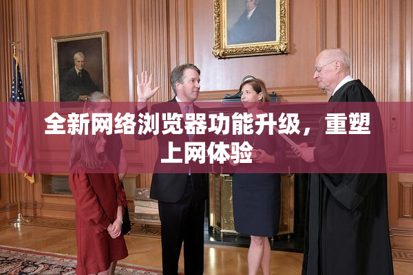 全新网络浏览器功能升级，重塑上网体验