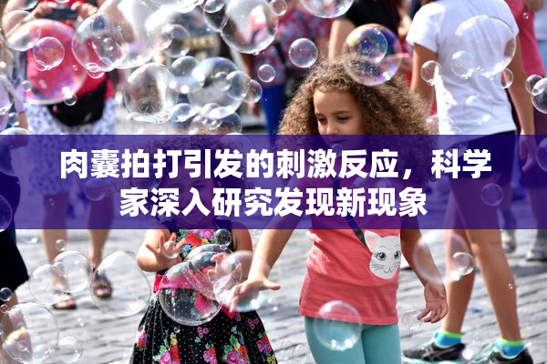 肉囊拍打引发的刺激反应，科学家深入研究发现新现象