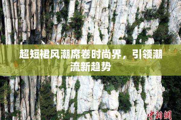 超短裙风潮席卷时尚界，引领潮流新趋势