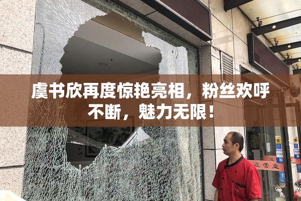 虞书欣再度惊艳亮相，粉丝欢呼不断，魅力无限！