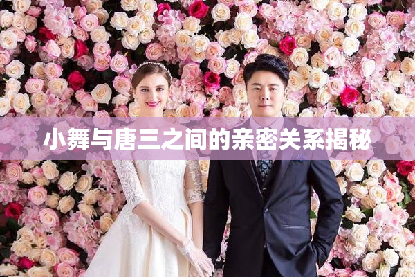小舞与唐三之间的亲密关系揭秘