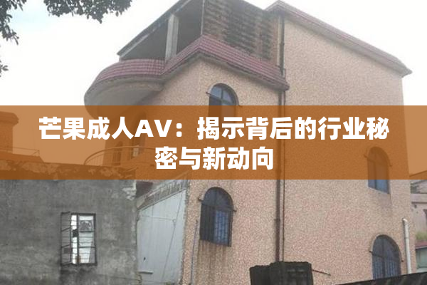 芒果成人AV：揭示背后的行业秘密与新动向