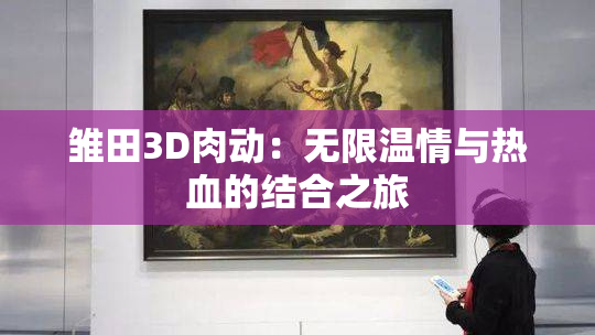 雏田3D肉动：无限温情与热血的结合之旅