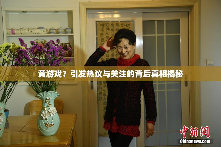 黄游戏？引发热议与关注的背后真相揭秘