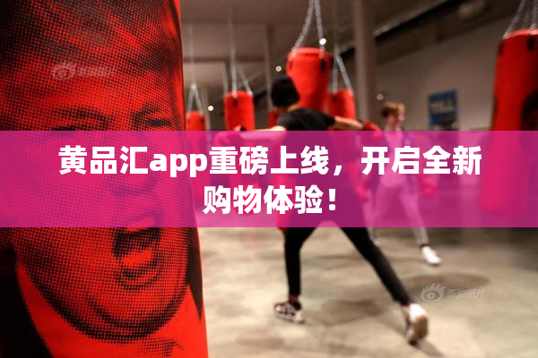 黄品汇app重磅上线，开启全新购物体验！