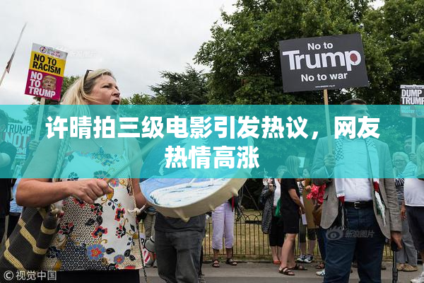 许晴拍三级电影引发热议，网友热情高涨