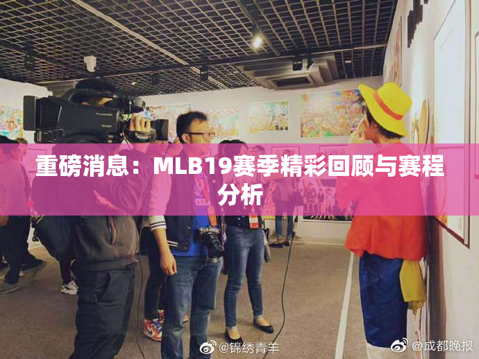 重磅消息：MLB19赛季精彩回顾与赛程分析