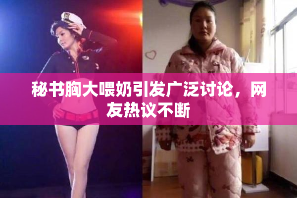 秘书胸大喂奶引发广泛讨论，网友热议不断