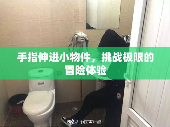 手指伸进小物件，挑战极限的冒险体验