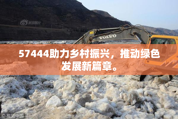 57444助力乡村振兴，推动绿色发展新篇章。