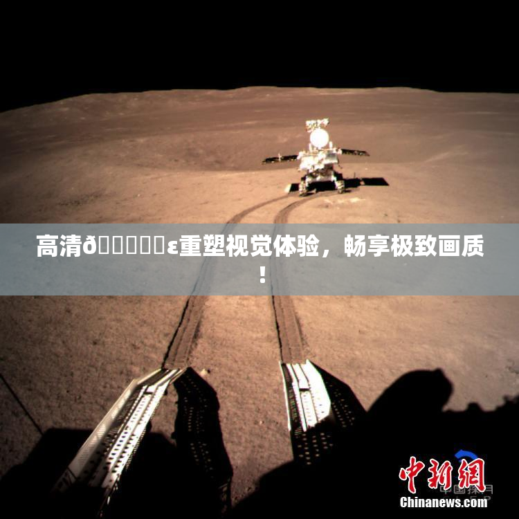 高清🔞❌‌ε重塑视觉体验，畅享极致画质！