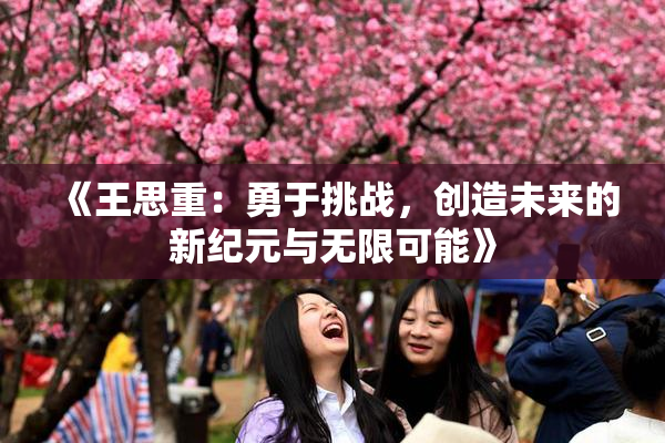 《王思重：勇于挑战，创造未来的新纪元与无限可能》