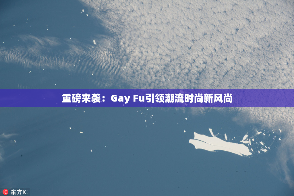重磅来袭：Gay Fu引领潮流时尚新风尚