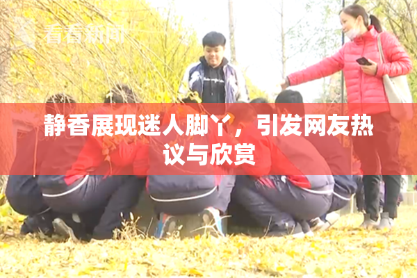 静香展现迷人脚丫，引发网友热议与欣赏