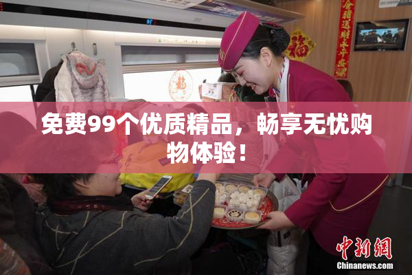 免费99个优质精品，畅享无忧购物体验！