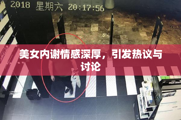 美女内谢情感深厚，引发热议与讨论