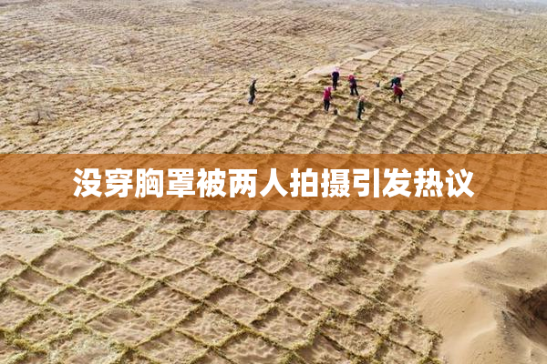 没穿胸罩被两人拍摄引发热议