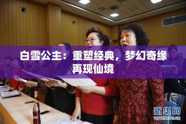 白雪公主：重塑经典，梦幻奇缘再现仙境