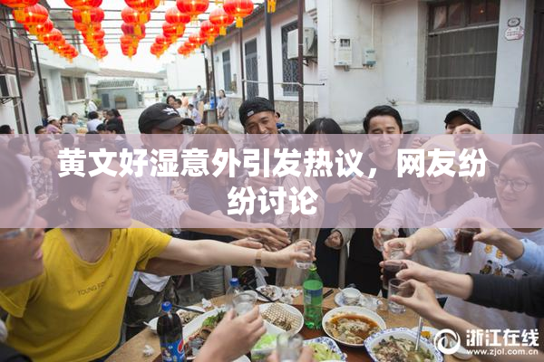 黄文好湿意外引发热议，网友纷纷讨论
