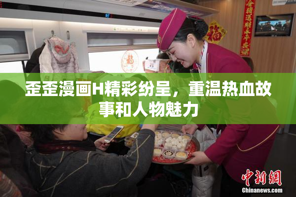 歪歪漫画H精彩纷呈，重温热血故事和人物魅力