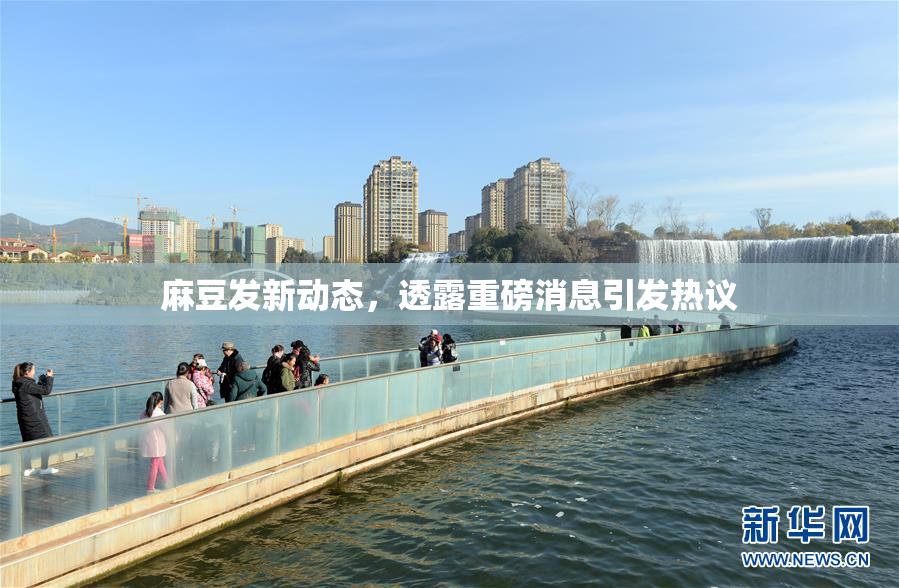 麻豆发新动态，透露重磅消息引发热议