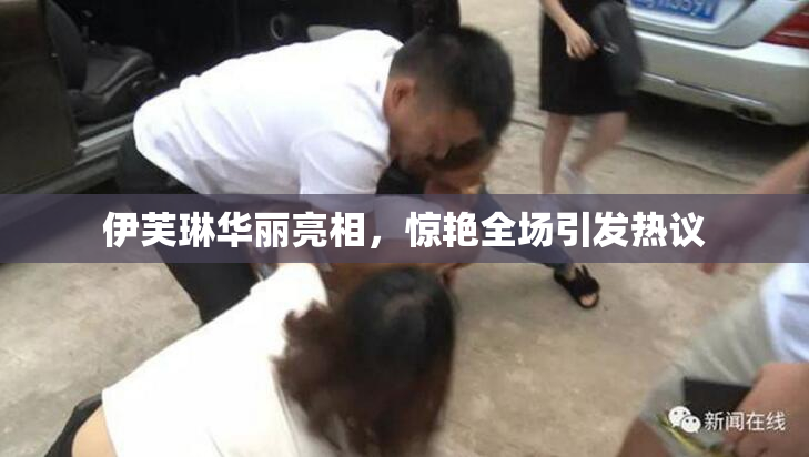 伊芙琳华丽亮相，惊艳全场引发热议