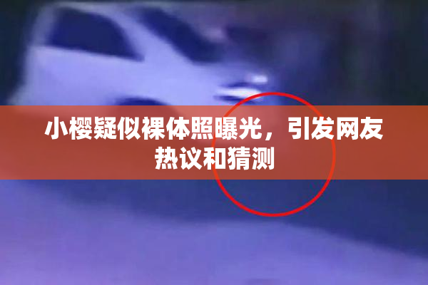 小樱疑似裸体照曝光，引发网友热议和猜测