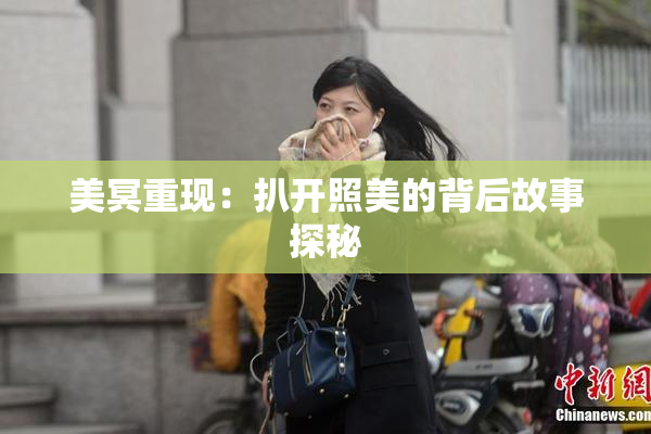 美冥重现：扒开照美的背后故事探秘