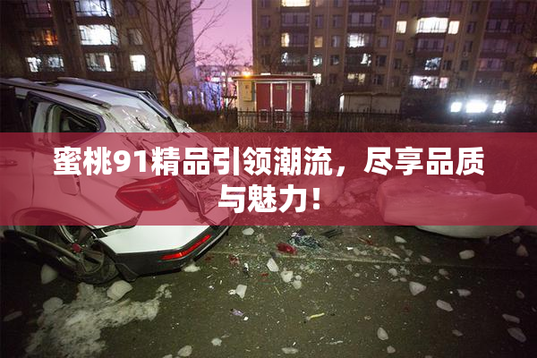 蜜桃91精品引领潮流，尽享品质与魅力！