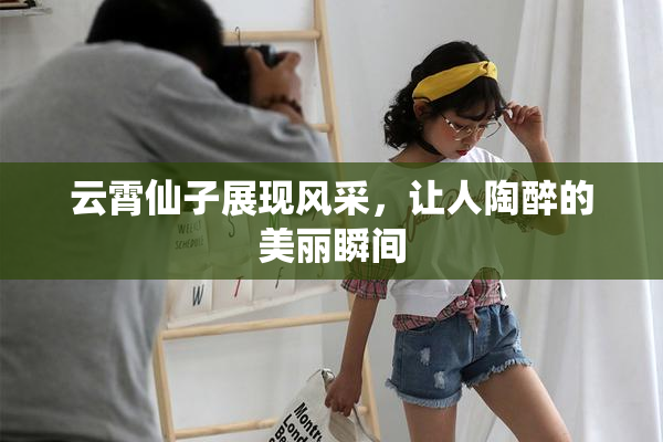 云霄仙子展现风采，让人陶醉的美丽瞬间