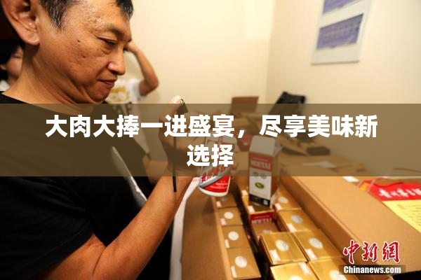大肉大捧一进盛宴，尽享美味新选择