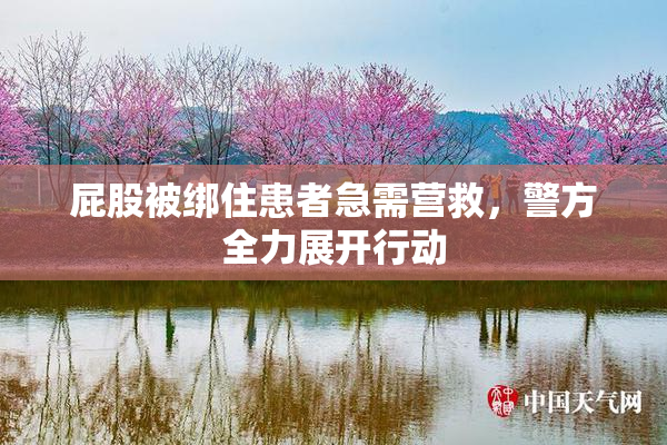 屁股被绑住患者急需营救，警方全力展开行动