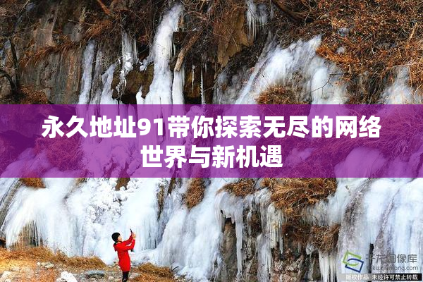 永久地址91带你探索无尽的网络世界与新机遇