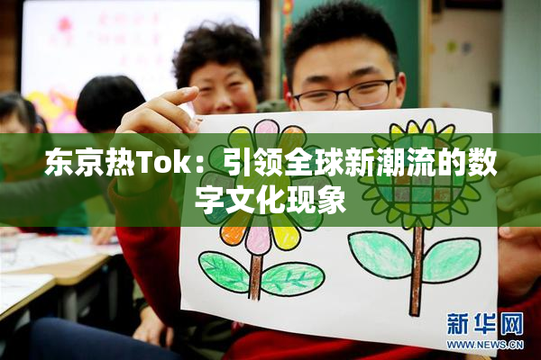 东京热Tok：引领全球新潮流的数字文化现象