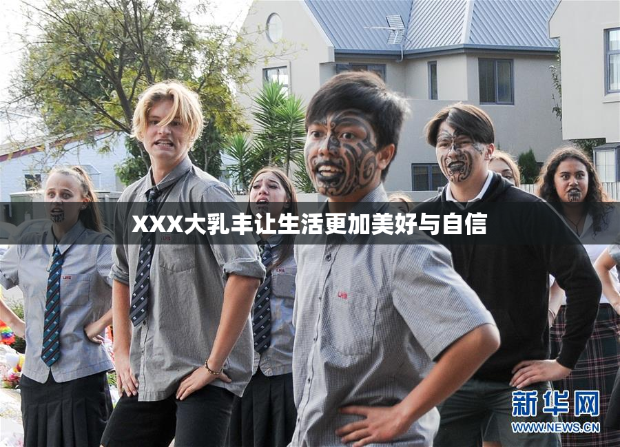 XXX大乳丰让生活更加美好与自信